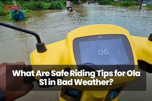 What Are Safe Riding Tips for Ola S1 in Bad Weather